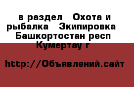  в раздел : Охота и рыбалка » Экипировка . Башкортостан респ.,Кумертау г.